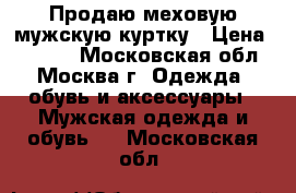 Продаю меховую мужскую куртку › Цена ­ 6 000 - Московская обл., Москва г. Одежда, обувь и аксессуары » Мужская одежда и обувь   . Московская обл.